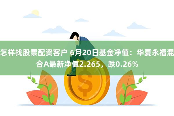 怎样找股票配资客户 6月20日基金净值：华夏永福混合A最新净值2.265，跌0.26%