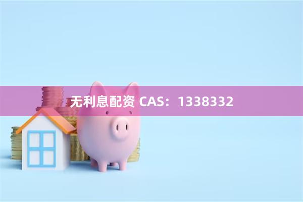 无利息配资 CAS：1338332