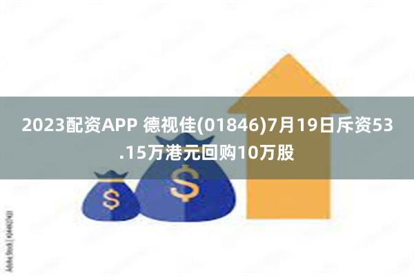 2023配资APP 德视佳(01846)7月19日斥资53.15万港元回购10万股