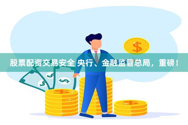 股票配资交易安全 央行、金融监管总局，重磅！