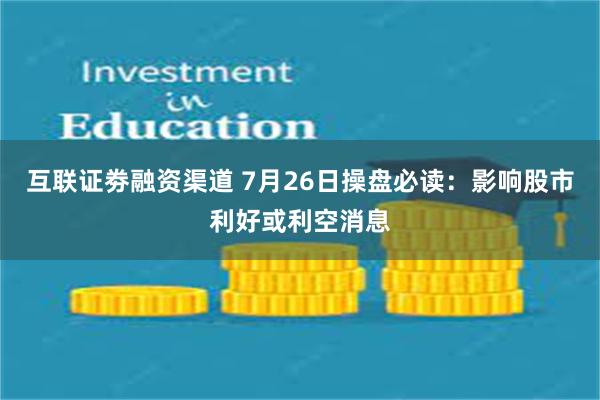 互联证劵融资渠道 7月26日操盘必读：影响股市利好或利空消息