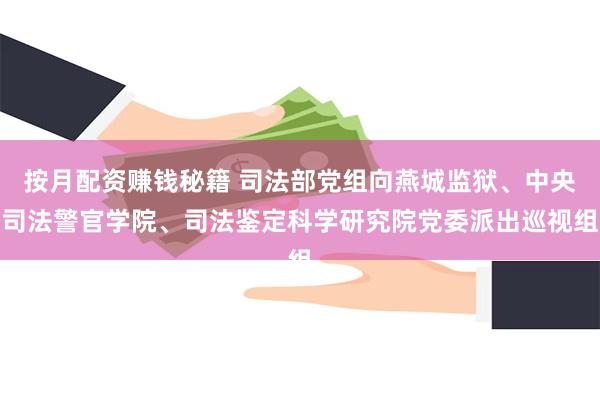 按月配资赚钱秘籍 司法部党组向燕城监狱、中央司法警官学院、司法鉴定科学研究院党委派出巡视组