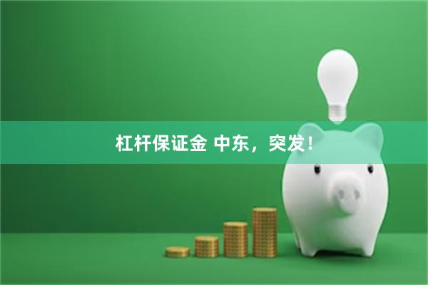 杠杆保证金 中东，突发！