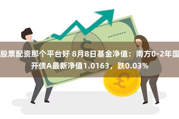 股票配资那个平台好 8月8日基金净值：南方0-2年国开债A最新净值1.0163，跌0.03%