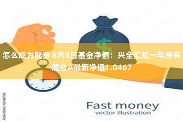 怎么成为配资 8月8日基金净值：兴全汇虹一年持有混合A最新净值1.0467