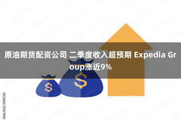 原油期货配资公司 二季度收入超预期 Expedia Group涨近9%