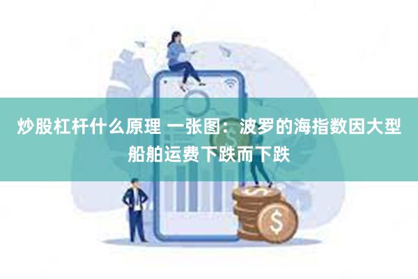 炒股杠杆什么原理 一张图：波罗的海指数因大型船舶运费下跌而下跌