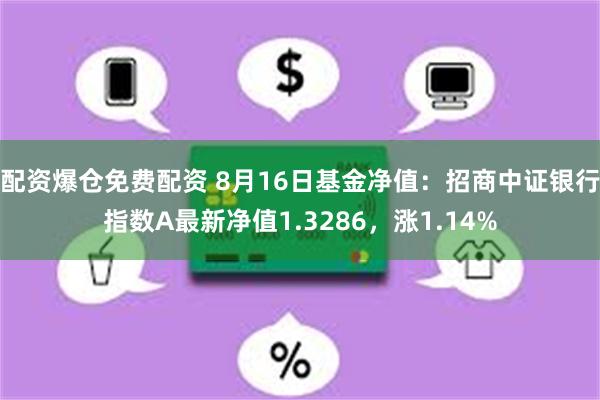 配资爆仓免费配资 8月16日基金净值：招商中证银行指数A最新净值1.3286，涨1.14%