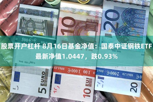 股票开户杠杆 8月16日基金净值：国泰中证钢铁ETF最新净值1.0447，跌0.93%