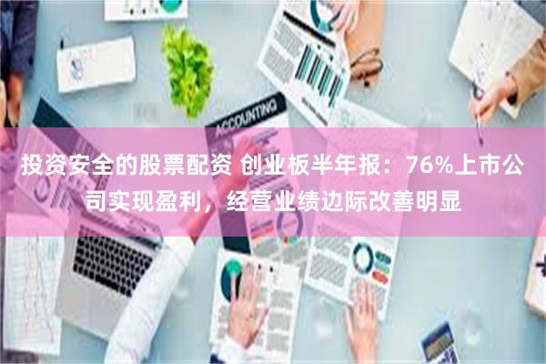 投资安全的股票配资 创业板半年报：76%上市公司实现盈利，经营业绩边际改善明显