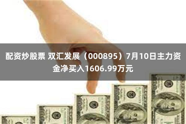 配资炒股票 双汇发展（000895）7月10日主力资金净买入1606.99万元