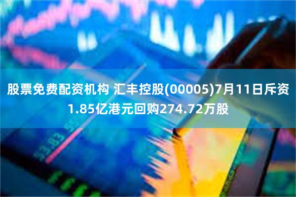 股票免费配资机构 汇丰控股(00005)7月11日斥资1.85亿港元回购274.72万股