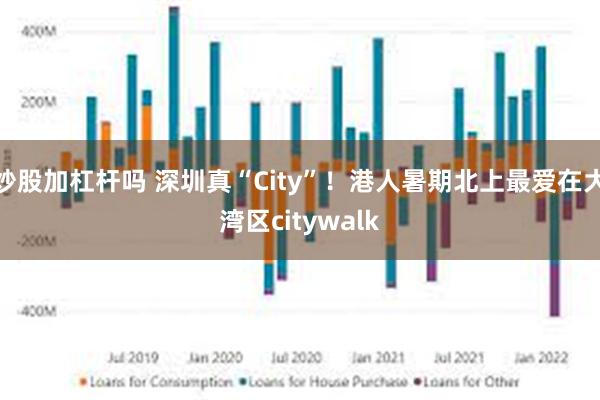 炒股加杠杆吗 深圳真“City”！港人暑期北上最爱在大湾区citywalk