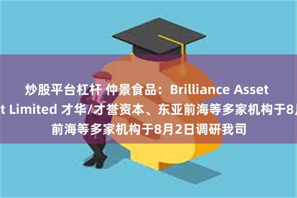 炒股平台杠杆 仲景食品：Brilliance Asset Management Limited 才华/才誉资本、东亚前海等多家机构于8月2日调研我司