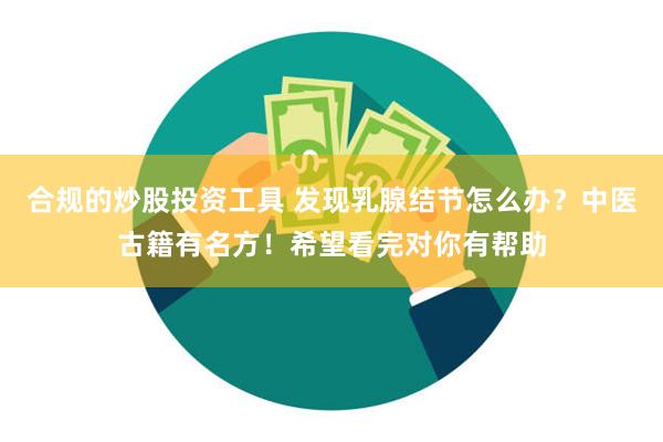 合规的炒股投资工具 发现乳腺结节怎么办？中医古籍有名方！希望看完对你有帮助