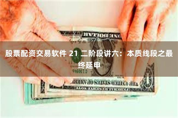 股票配资交易软件 21 二阶段讲六：本质线段之最终延申