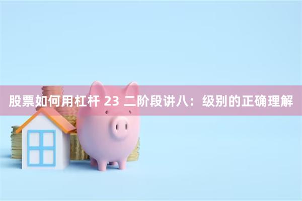 股票如何用杠杆 23 二阶段讲八：级别的正确理解