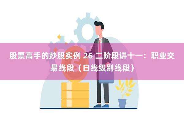 股票高手的炒股实例 26 二阶段讲十一：职业交易线段（日线级别线段）