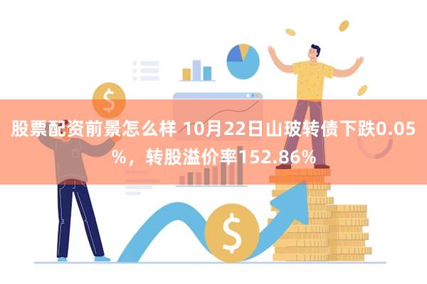 股票配资前景怎么样 10月22日山玻转债下跌0.05%，转股溢价率152.86%