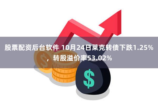 股票配资后台软件 10月24日莱克转债下跌1.25%，转股溢价率53.02%