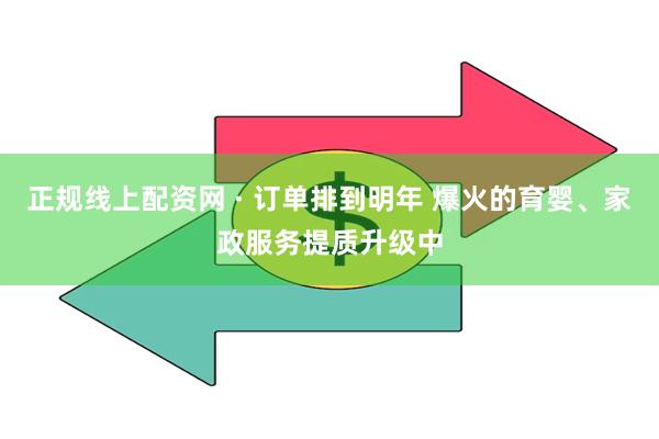 正规线上配资网 · 订单排到明年 爆火的育婴、家政服务提质升级中