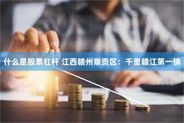 什么是股票杠杆 江西赣州章贡区：千里赣江第一镇