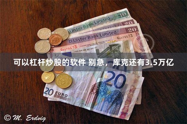 可以杠杆炒股的软件 别急，库克还有3.5万亿