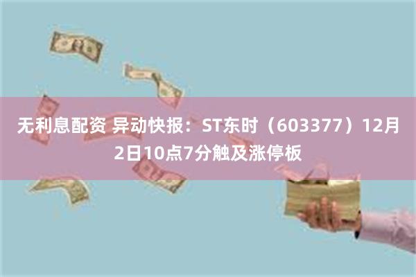 无利息配资 异动快报：ST东时（603377）12月2日10点7分触及涨停板