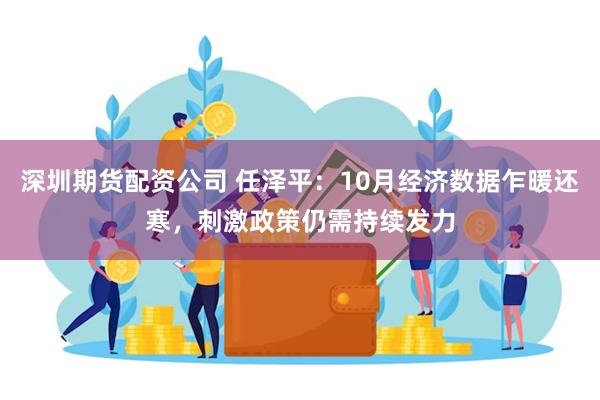 深圳期货配资公司 任泽平：10月经济数据乍暖还寒，刺激政策仍需持续发力