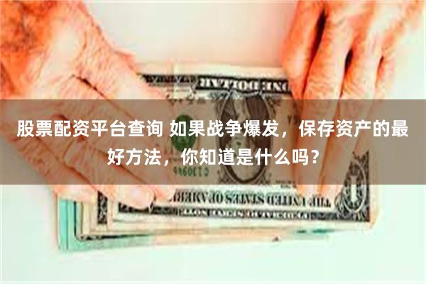 股票配资平台查询 如果战争爆发，保存资产的最好方法，你知道是什么吗？