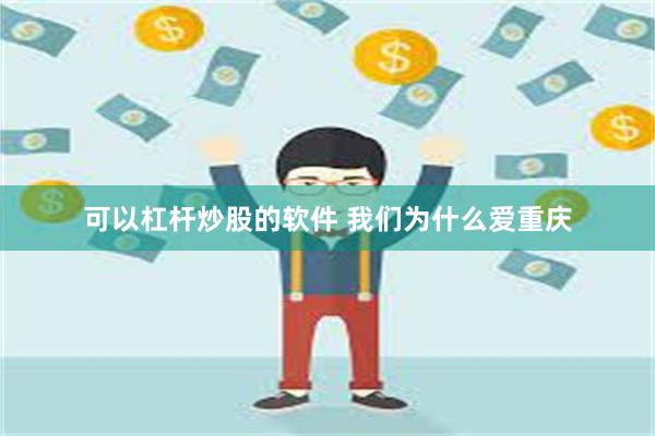 可以杠杆炒股的软件 我们为什么爱重庆