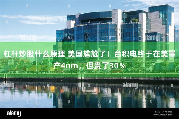 杠杆炒股什么原理 美国尴尬了！台积电终于在美量产4nm，但贵了30％