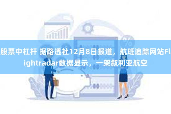 股票中杠杆 据路透社12月8日报道，航班追踪网站Flightradar数据显示，一架叙利亚航空