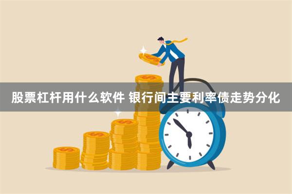 股票杠杆用什么软件 银行间主要利率债走势分化